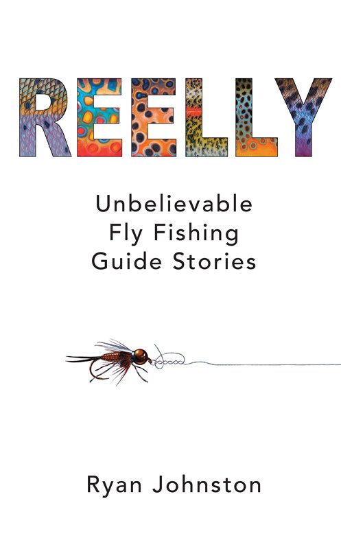 Reelly: Unbelievable Fly Fishing Guide Stories – Written by Ryan Johnston.